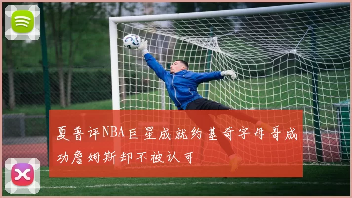 夏普评NBA巨星成就约基奇字母哥成功詹姆斯却不被认可