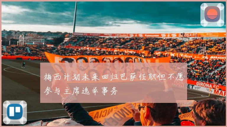 梅西计划未来回归巴萨任职但不愿参与主席选举事务