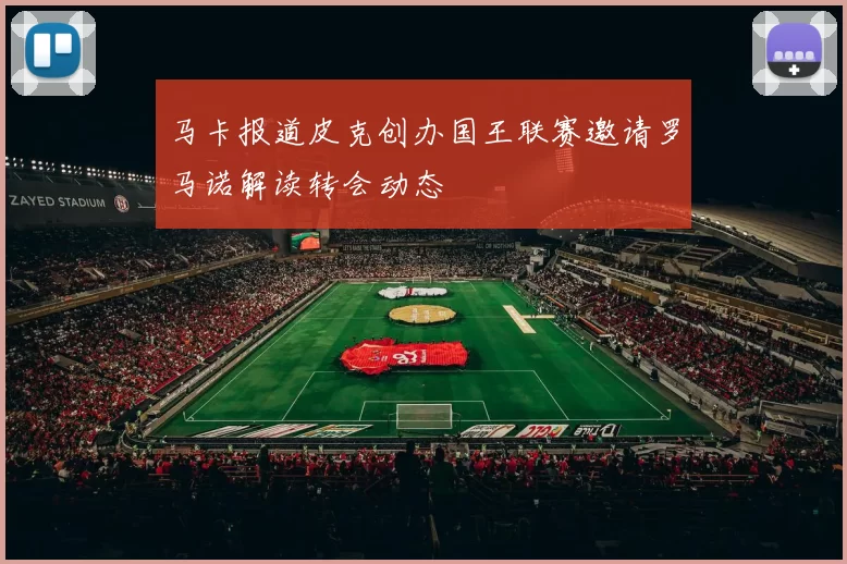 马卡报道皮克创办国王联赛邀请罗马诺解读转会动态