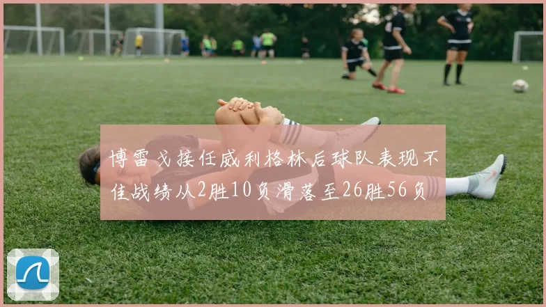 博雷戈接任威利格林后球队表现不佳战绩从2胜10负滑落至26胜56负