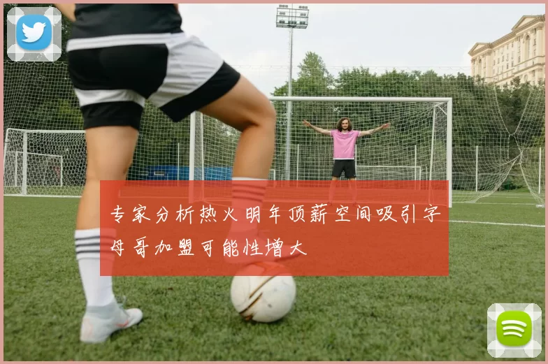 专家分析热火明年顶薪空间吸引字母哥加盟可能性增大