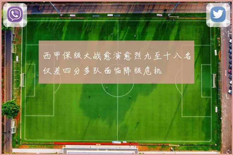 西甲保级大战愈演愈烈九至十八名仅差四分多队面临降级危机